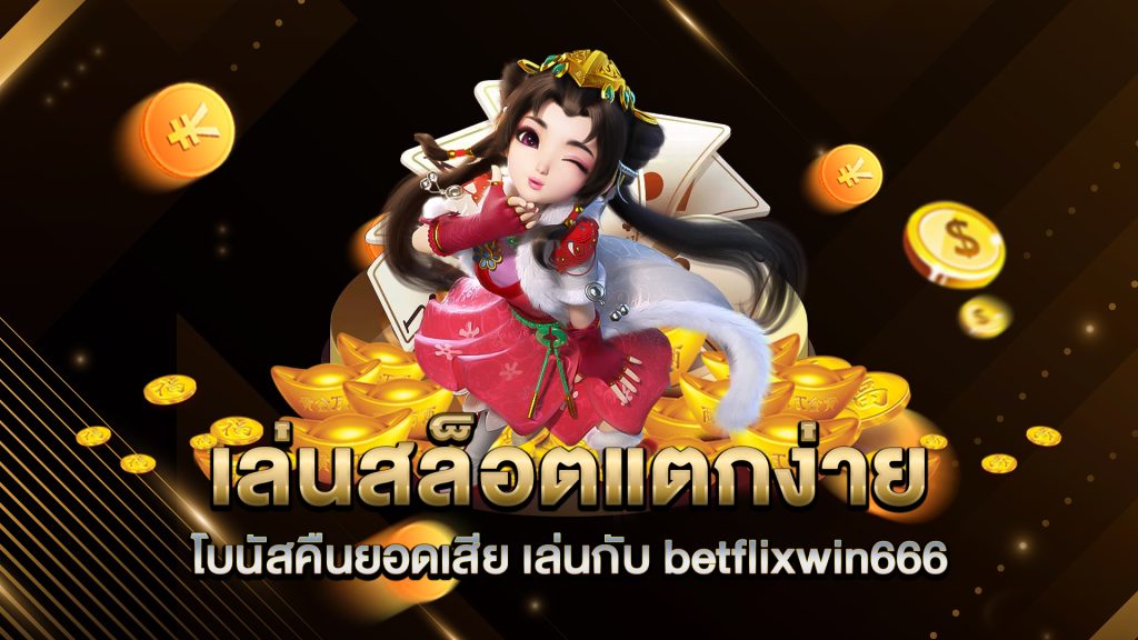 เล่นสล็อตแตกง่าย-โบนัสคืนยอดเสีย-เล่นกับ-betflixwin666